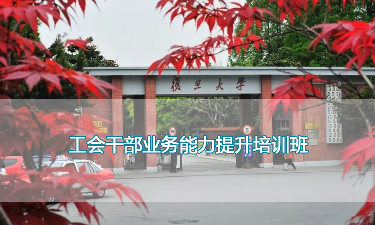 复旦大学-工会干部业务能力提升培训班