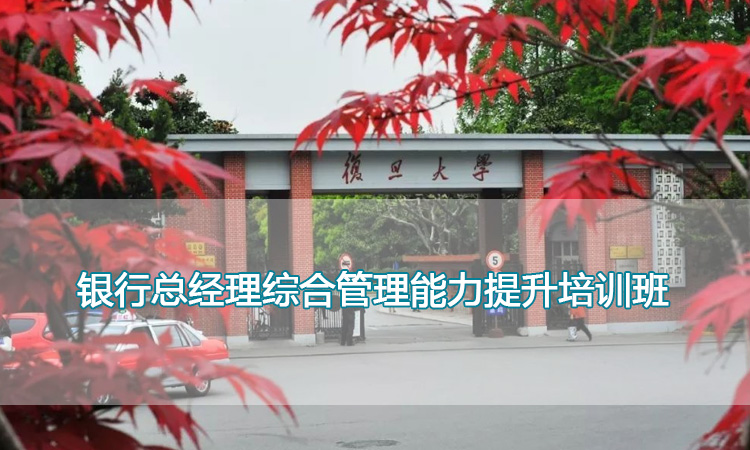 复旦大学-银行总经理综合管理能力提升培训班